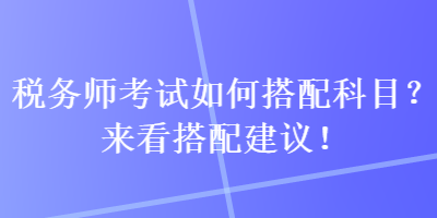 稅務師考試如何搭配科目？來看搭配建議！