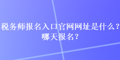 稅務師報名入口官網網址是什么？哪天報名？