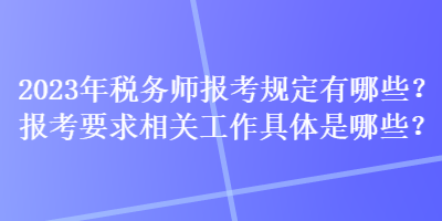 2023年稅務師報考規定有哪些？報考要求相關工作具體是哪些？
