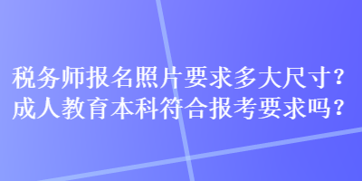 稅務師報名照片要求多大尺寸？成人教育本科符合報考要求嗎？