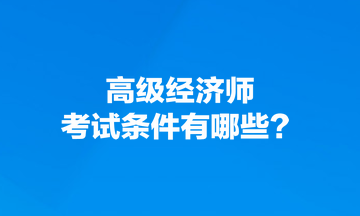 高級經濟師考試條件有哪些？