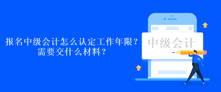 報名中級會計考試怎么認定工作年限？需要交什么材料？