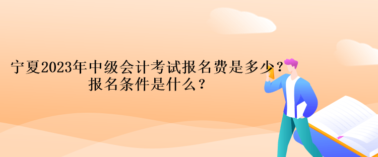 寧夏2023年中級(jí)會(huì)計(jì)考試報(bào)名費(fèi)是多少？報(bào)名條件是什么？