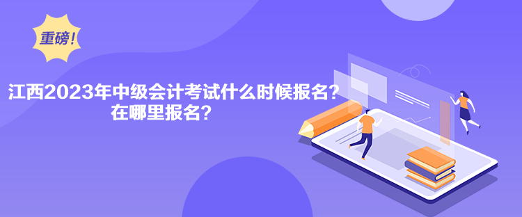 江西2023年中級(jí)會(huì)計(jì)考試什么時(shí)候報(bào)名？在哪里報(bào)名？