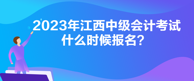 2023年江西中級會計考試什么時候報名？
