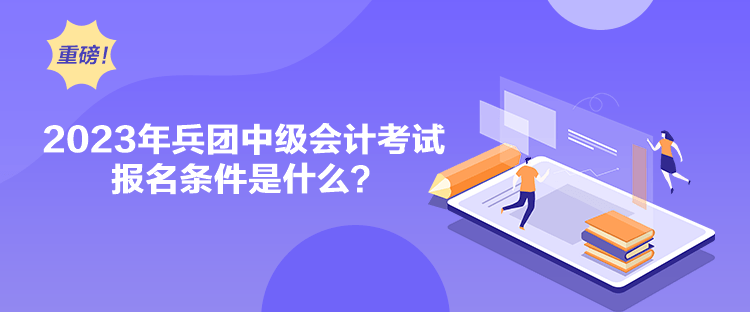 2023年兵團中級會計考試報名條件是什么？