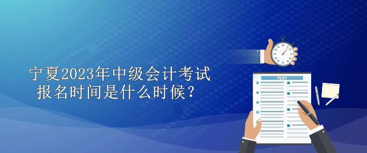 寧夏2023年中級會計考試報名時間是什么時候？