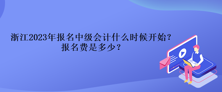 浙江2023年報名中級會計什么時候開始？報名費是多少？