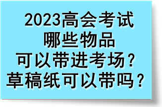 2023高會考試哪些物品可以帶進考場？草稿紙可以帶嗎？
