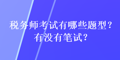 稅務(wù)師考試有哪些題型？有沒有筆試？