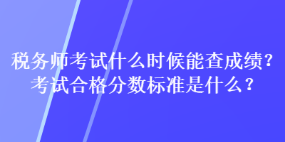稅務師考試什么時候能查成績？考試合格分數標準是什么？