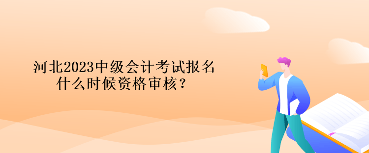 河北2023中級會計考試報名什么時候資格審核？