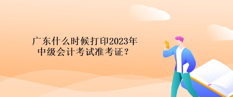 廣東什么時候打印2023年中級會計考試準考證？