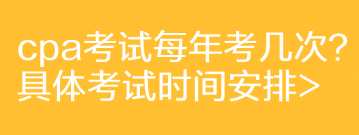 cpa考試每年考幾次？具體考試時間安排>