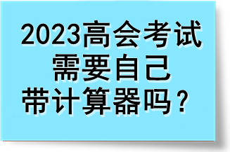 2023高會考試需要自己帶計(jì)算器嗎？