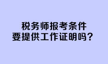 稅務(wù)師報(bào)考條件要提供工作證明嗎？