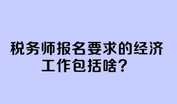 稅務師報名要求的經濟工作包括啥