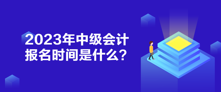 2023年中級會計報名時間是什么？