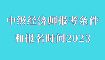 中級經濟師報考條件和報名時間2023