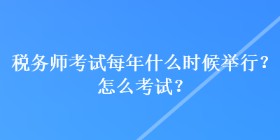 稅務師考試每年什么時候舉行？怎么考試？