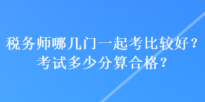 稅務師哪幾門一起考比較好？考試多少分算合格？
