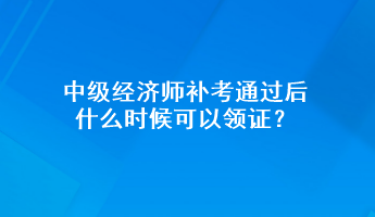 中級經濟師補考通過后 什么時候可以領證？