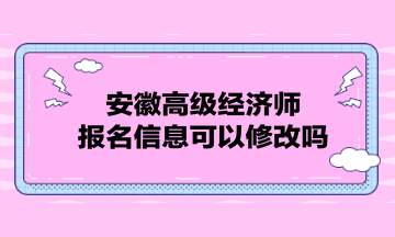 安徽高級經濟師報名信息可以修改嗎？
