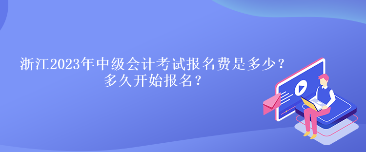 浙江2023年中級會計考試報名費是多少？多久開始報名？