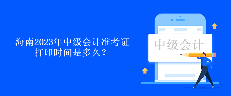 海南2023年中級會計準考證打印時間是多久？