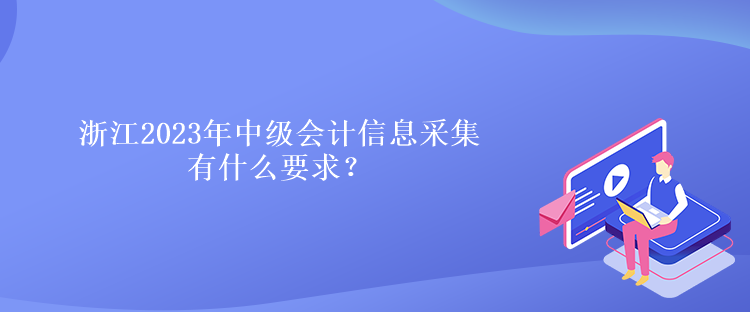 浙江2023年中級會計信息采集有什么要求？