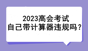 2023高會考試自己帶計算器違規嗎？