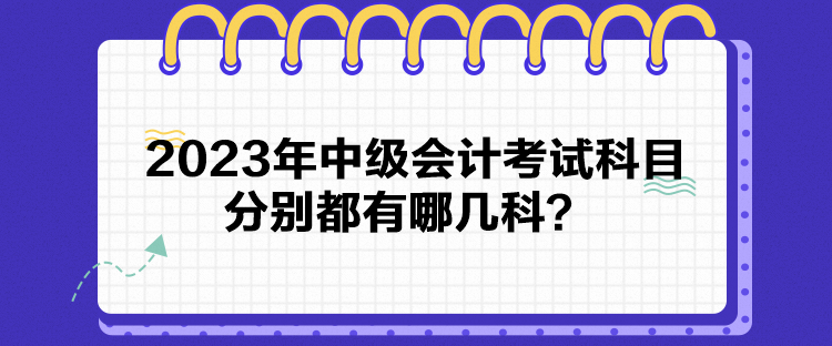 2023年中級會計考試科目分別都有哪幾科？