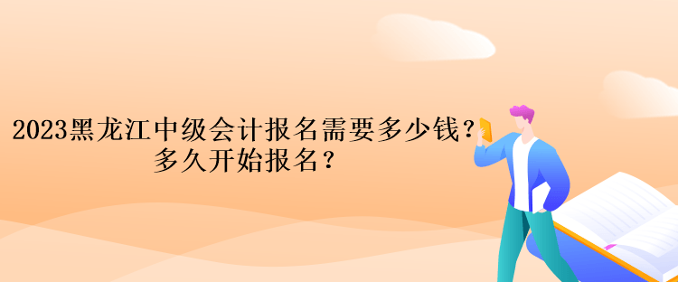 2023黑龍江中級會計考試報名需要多少錢？多久開始報名？