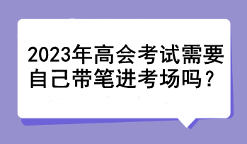 2023年高會考試需要自己帶筆進考場嗎？