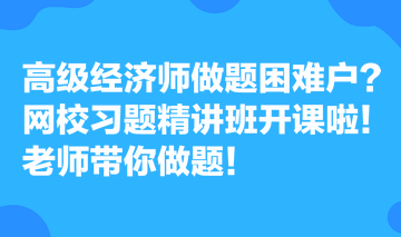 高級經濟師做題困難戶？網校習題精講班開課啦！老師帶你做題！