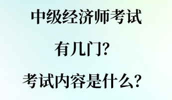 中級經濟師考試有幾門？考試內容是什么？