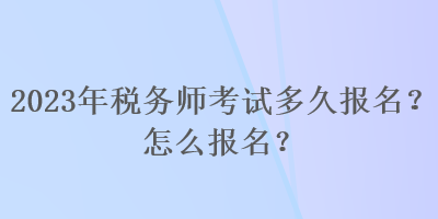 2023年稅務師考試多久報名？怎么報名？