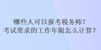 哪些人可以報考稅務師？考試要求的工作年限怎么計算？