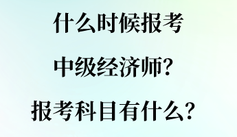 什么時(shí)候報(bào)考中級(jí)經(jīng)濟(jì)師？報(bào)考科目有什么？