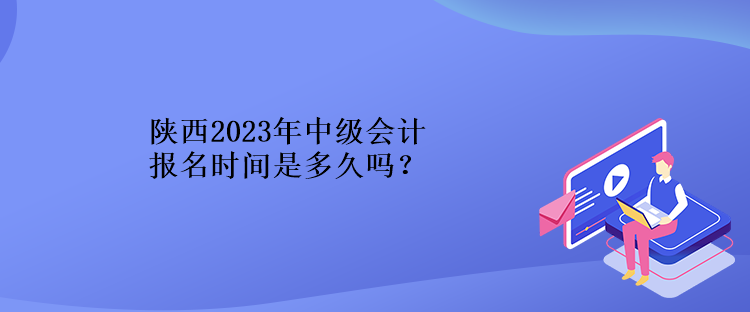 陜西2023年中級(jí)會(huì)計(jì)報(bào)名時(shí)間是多久嗎？