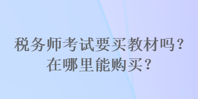 稅務師考試要買教材嗎？在哪里能購買？