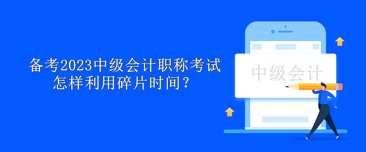 備考2023中級會計職稱考試怎樣利用碎片時間？