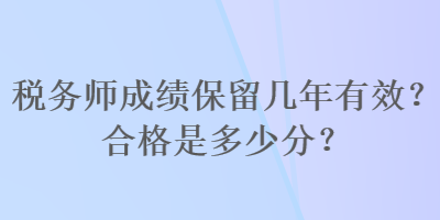 稅務師成績保留幾年有效？合格是多少分？