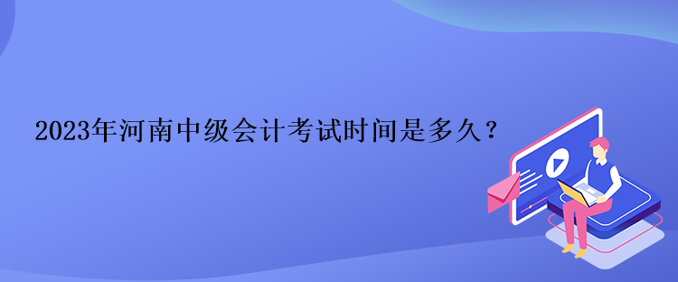 2023年河南中級會計考試時間是多久？