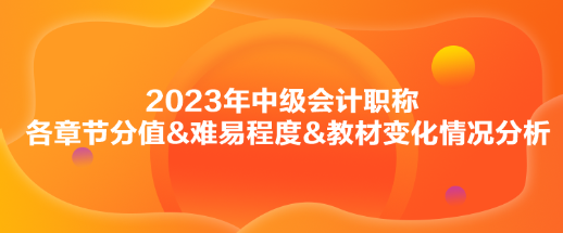 2023年中級會計《財務管理》各章節分值&難易程度&教材變化情況分析