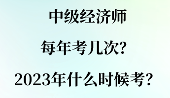 中級(jí)經(jīng)濟(jì)師每年考幾次？2023年什么時(shí)候考？