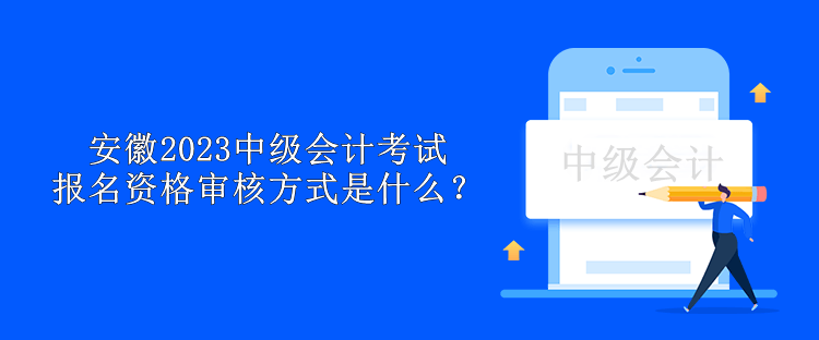 安徽2023中級會計考試報名資格審核方式是什么？