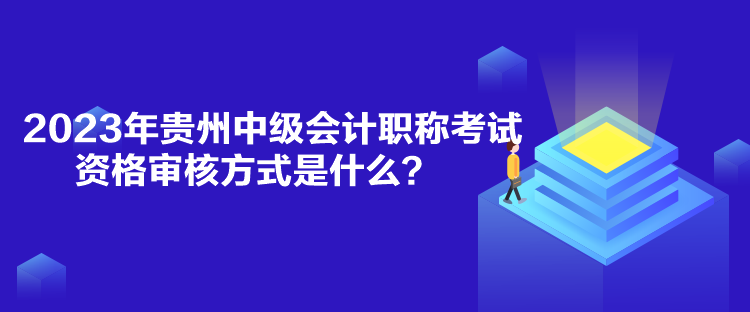 2023年貴州中級(jí)會(huì)計(jì)職稱(chēng)考試資格審核方式是什么？