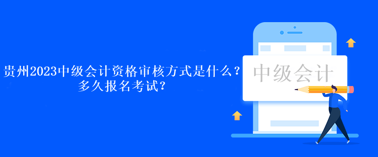 貴州2023中級(jí)會(huì)計(jì)考試資格審核方式是什么？多久報(bào)名考試？