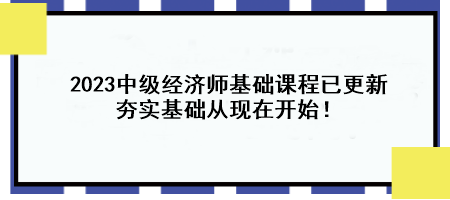 2023中級經濟師基礎課程已更新 夯實基礎從現在開始！